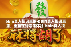 bbin真人视讯直播-BBIN真人视讯直播，重塑在线娱乐体验-bbin真人视讯直播