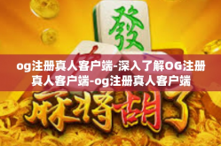 og注册真人客户端-深入了解OG注册真人客户端-og注册真人客户端