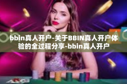 bbin真人开户-关于BBIN真人开户体验的全过程分享-bbin真人开户