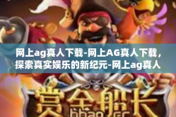 网上ag真人下载-网上AG真人下载，探索真实娱乐的新纪元-网上ag真人下载