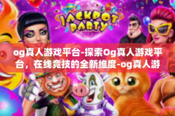 og真人游戏平台-探索Og真人游戏平台，在线竞技的全新维度-og真人游戏平台