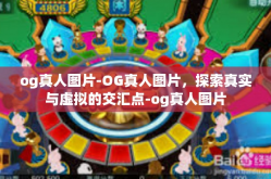 og真人图片-OG真人图片，探索真实与虚拟的交汇点-og真人图片