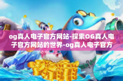og真人电子官方网站-探索OG真人电子官方网站的世界-og真人电子官方网站