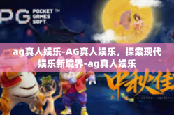 ag真人娱乐-AG真人娱乐，探索现代娱乐新境界-ag真人娱乐