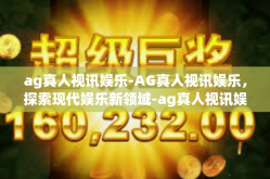ag真人视讯娱乐-AG真人视讯娱乐，探索现代娱乐新领域-ag真人视讯娱乐