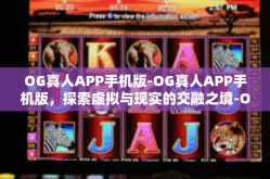 OG真人APP手机版-OG真人APP手机版，探索虚拟与现实的交融之境-OG真人APP手机版