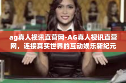 ag真人视讯直营网-AG真人视讯直营网，连接真实世界的互动娱乐新纪元-ag真人视讯直营网