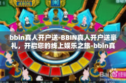 bbin真人开户送-BBIN真人开户送豪礼，开启您的线上娱乐之旅-bbin真人开户送
