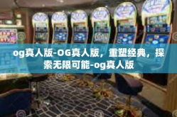 og真人版-OG真人版，重塑经典，探索无限可能-og真人版