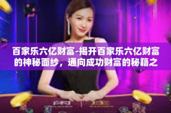 百家乐六亿财富-揭开百家乐六亿财富的神秘面纱，通向成功财富的秘籍之旅-百家乐六亿财富