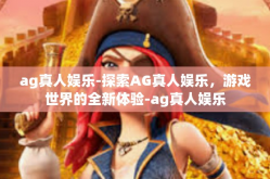 ag真人娱乐-探索AG真人娱乐，游戏世界的全新体验-ag真人娱乐