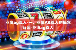 亚博ag真人-一、亚博AG真人的概念解读-亚博ag真人