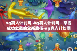 ag真人计划网-Ag真人计划网—掌握成功之道的全新路径-ag真人计划网