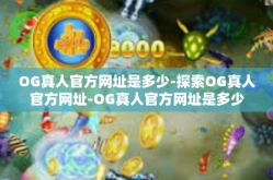 OG真人官方网址是多少-探索OG真人官方网址-OG真人官方网址是多少