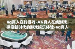 ag真人在线游戏-AG真人在线游戏，探索新时代的游戏娱乐体验-ag真人在线游戏