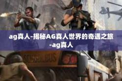 ag真人-揭秘AG真人世界的奇遇之旅-ag真人