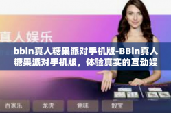 bbin真人糖果派对手机版-BBin真人糖果派对手机版，体验真实的互动娱乐盛宴-bbin真人糖果派对手机版