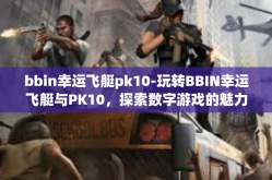 bbin幸运飞艇pk10-玩转BBIN幸运飞艇与PK10，探索数字游戏的魅力-bbin幸运飞艇pk10