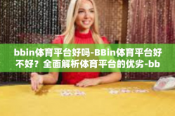 bbin体育平台好吗-BBin体育平台好不好？全面解析体育平台的优劣-bbin体育平台好吗
