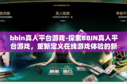 bbin真人平台游戏-探索BBIN真人平台游戏，重新定义在线游戏体验的新时代前沿-bbin真人平台游戏