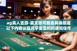 ag真人亚游-篇文章可能会具体报道以下内容议程元宇宙盈利的通知佳作 会议稳步推进运测试的逐步完善以及AG真人亚游的相关信息。以下是关于AG真人亚游的文章内容，ag真人亚游