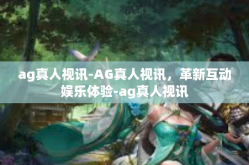 ag真人视讯-AG真人视讯，革新互动娱乐体验-ag真人视讯