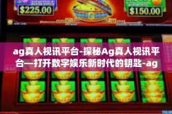 ag真人视讯平台-探秘Ag真人视讯平台—打开数字娱乐新时代的钥匙-ag真人视讯平台