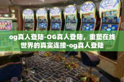 og真人登陆-OG真人登陆，重塑在线世界的真实连接-og真人登陆