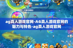 ag真人游戏官网-AG真人游戏官网的魅力与特色-ag真人游戏官网