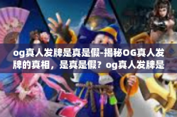 og真人发牌是真是假-揭秘OG真人发牌的真相，是真是假？og真人发牌是真是假