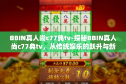 BBIN真人尚c77典tv-探秘BBIN真人尚c77典tv，从传统娱乐的跃升与新体验的沉浸-BBIN真人尚c77典tv