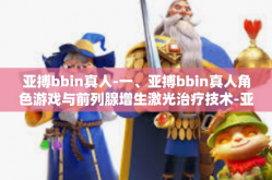 亚搏bbin真人-一、亚搏bbin真人角色游戏与前列腺增生激光治疗技术-亚搏bbin真人