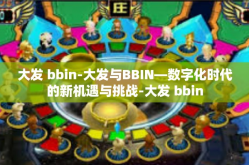 大发 bbin-大发与BBIN—数字化时代的新机遇与挑战-大发 bbin
