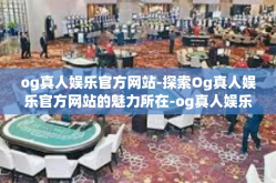 og真人娱乐官方网站-探索Og真人娱乐官方网站的魅力所在-og真人娱乐官方网站