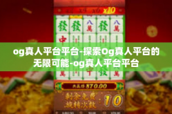 og真人平台平台-探索Og真人平台的无限可能-og真人平台平台
