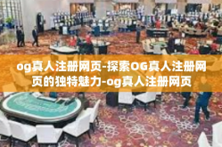 og真人注册网页-探索OG真人注册网页的独特魅力-og真人注册网页