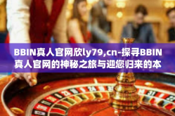 BBIN真人官网欣ly79,cn-探寻BBIN真人官网的神秘之旅与迎您归来的本土乐园LY79的魅力展现-BBIN真人官网欣ly79,cn