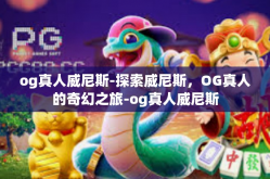og真人威尼斯-探索威尼斯，OG真人的奇幻之旅-og真人威尼斯