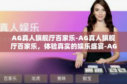 AG真人旗舰厅百家乐-AG真人旗舰厅百家乐，体验真实的娱乐盛宴-AG真人旗舰厅百家乐