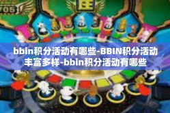 bbin积分活动有哪些-BBIN积分活动丰富多样-bbin积分活动有哪些