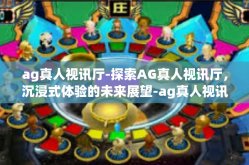 ag真人视讯厅-探索AG真人视讯厅，沉浸式体验的未来展望-ag真人视讯厅