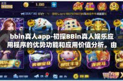 bbin真人app-初探BBin真人娱乐应用程序的优势功能和应用价值分析。由可以理解对应样式版本的具有较强倡导体裁人的高层次深刻理解了一篇左右的文章。以下是我为您准备的详细内容，bbin真人app