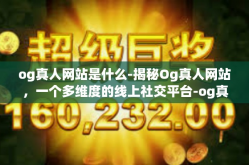 og真人网站是什么-揭秘Og真人网站，一个多维度的线上社交平台-og真人网站是什么