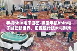 手机bbin电子游艺-探索手机bbin电子游艺新世界，把握现代技术与游戏的结合魅力-手机bbin电子游艺