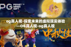 og真人视-探索未来的虚拟现实体验—OG真人视-og真人视