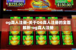 og真人注册-关于OG真人注册的全面解析-og真人注册