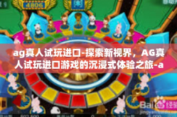 ag真人试玩进口-探索新视界，AG真人试玩进口游戏的沉浸式体验之旅-ag真人试玩进口