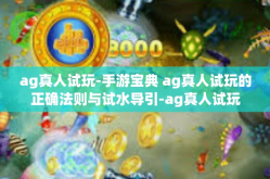 ag真人试玩-手游宝典 ag真人试玩的正确法则与试水导引-ag真人试玩
