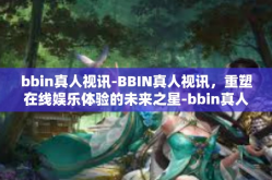 bbin真人视讯-BBIN真人视讯，重塑在线娱乐体验的未来之星-bbin真人视讯