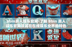 bbin真人娱乐官网-了解 Bbin 真人娱乐官网及其在在线娱乐业界的特色与应用体验-bbin真人娱乐官网